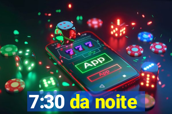 7:30 da noite